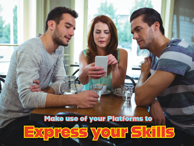 Make use of your platforms to Express your skills.